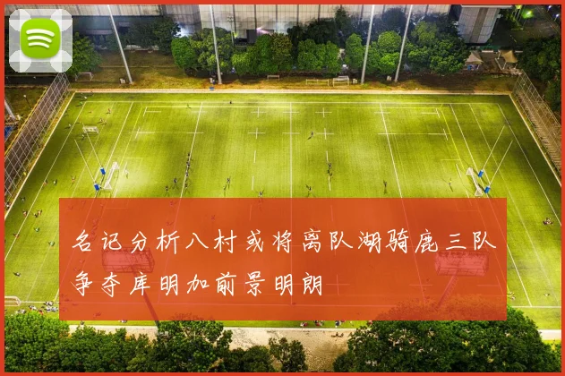 名记分析八村或将离队湖骑鹿三队争夺库明加前景明朗