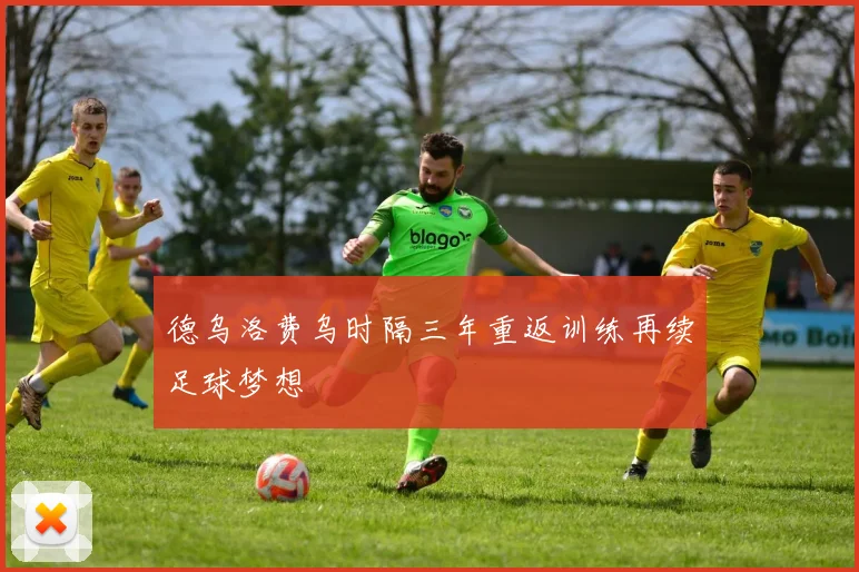 德乌洛费乌时隔三年重返训练再续足球梦想