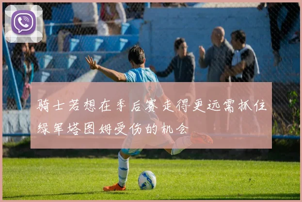 骑士若想在季后赛走得更远需抓住绿军塔图姆受伤的机会