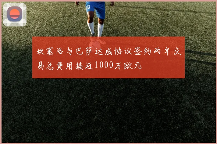 坎塞洛与巴萨达成协议签约两年交易总费用接近1000万欧元