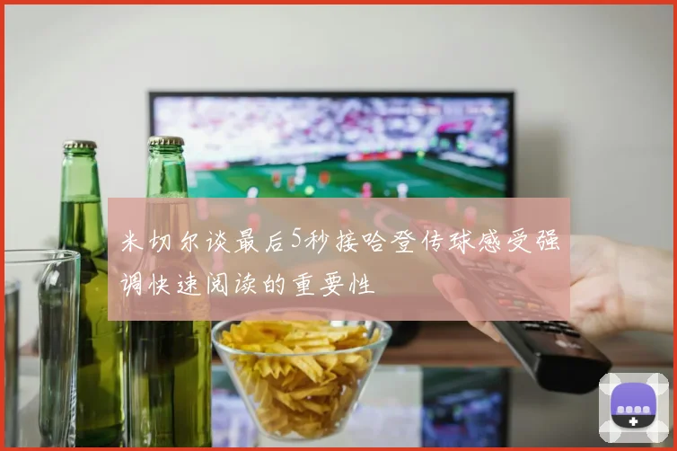 米切尔谈最后5秒接哈登传球感受强调快速阅读的重要性