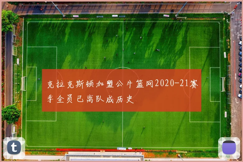 克拉克斯顿加盟公牛篮网2020-21赛季全员已离队成历史