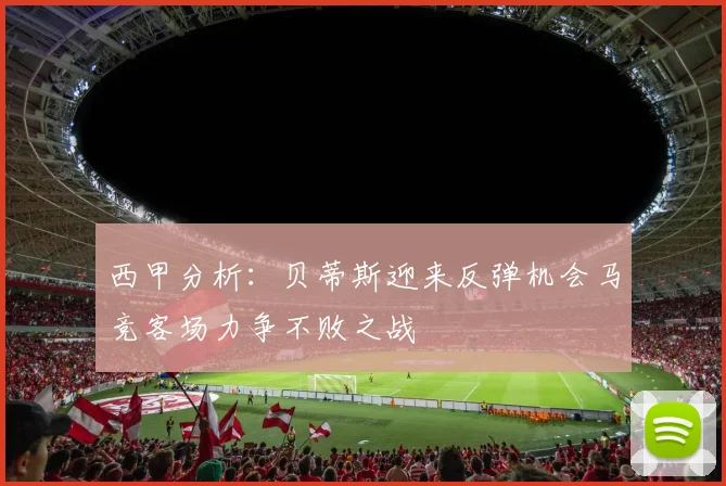 西甲分析：贝蒂斯迎来反弹机会马竞客场力争不败之战