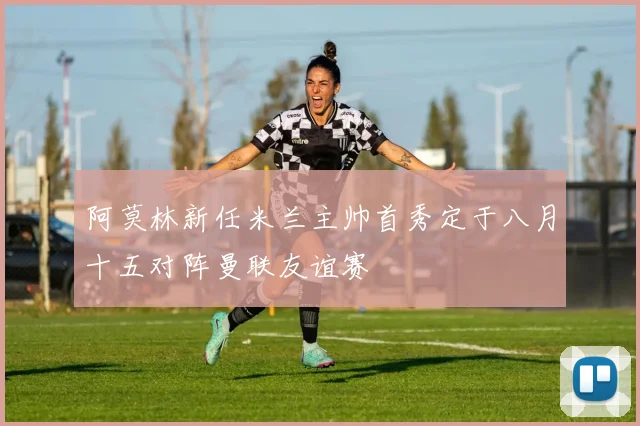 阿莫林新任米兰主帅首秀定于八月十五对阵曼联友谊赛