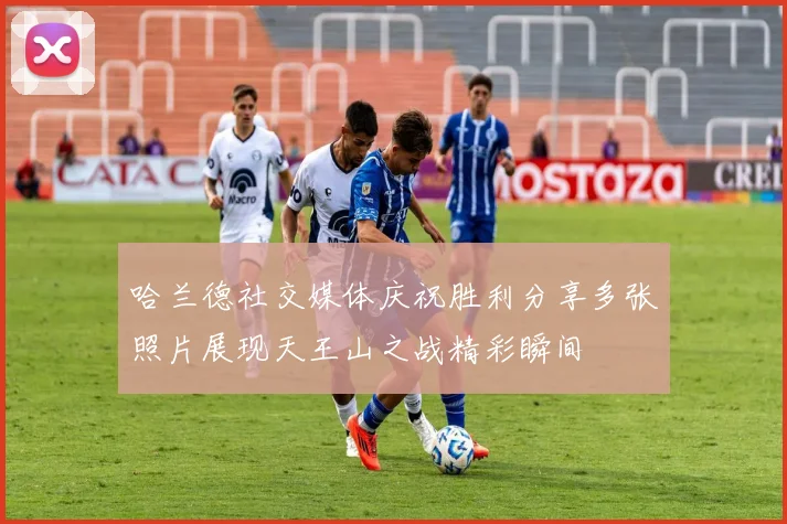 哈兰德社交媒体庆祝胜利分享多张照片展现天王山之战精彩瞬间