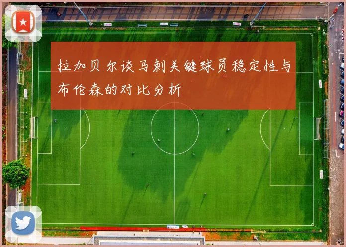 拉加贝尔谈马刺关键球员稳定性与布伦森的对比分析