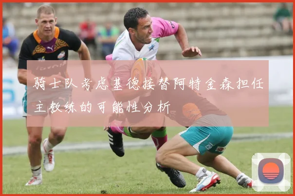 骑士队考虑基德接替阿特金森担任主教练的可能性分析